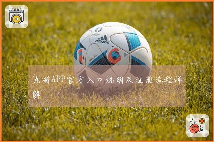 九游APP官方入口说明及注册流程详解