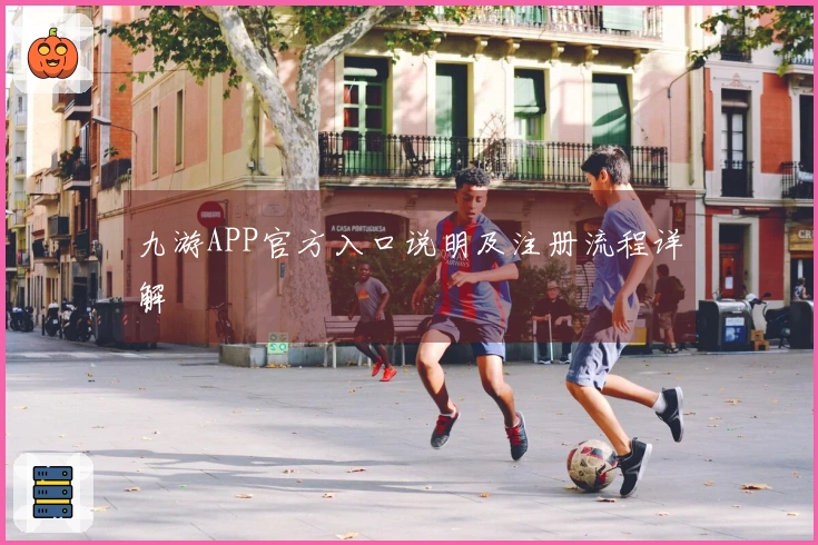 九游APP官方入口说明及注册流程详解
