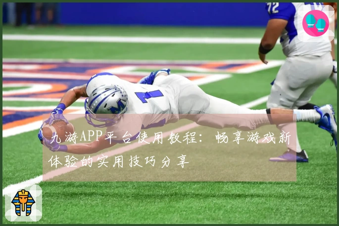 九游APP平台使用教程：畅享游戏新体验的实用技巧分享