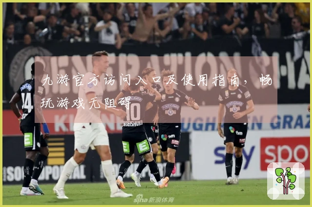 九游官方访问入口及使用指南，畅玩游戏无阻碍