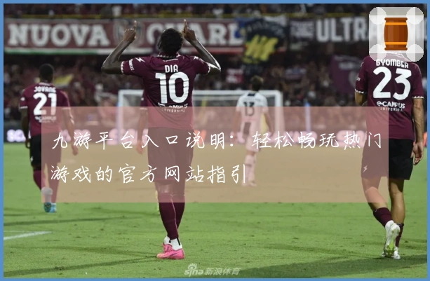 九游平台入口说明：轻松畅玩热门游戏的官方网站指引
