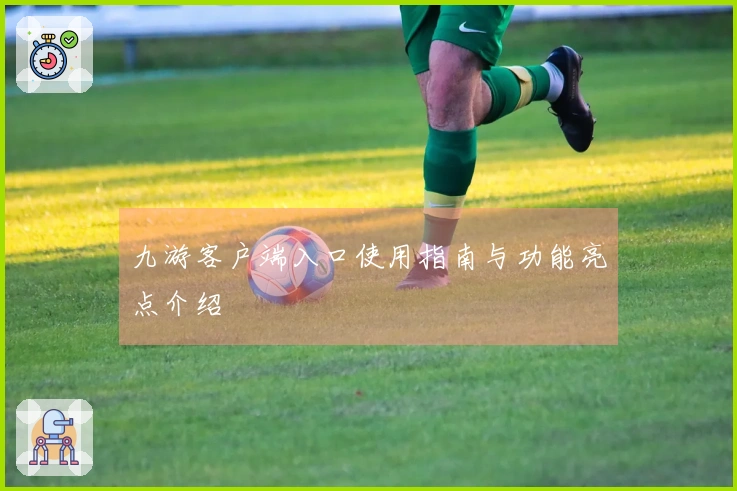 九游客户端入口使用指南与功能亮点介绍