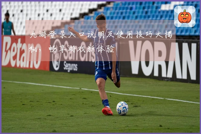 九游登录入口说明及使用技巧大揭秘，畅享游戏新体验