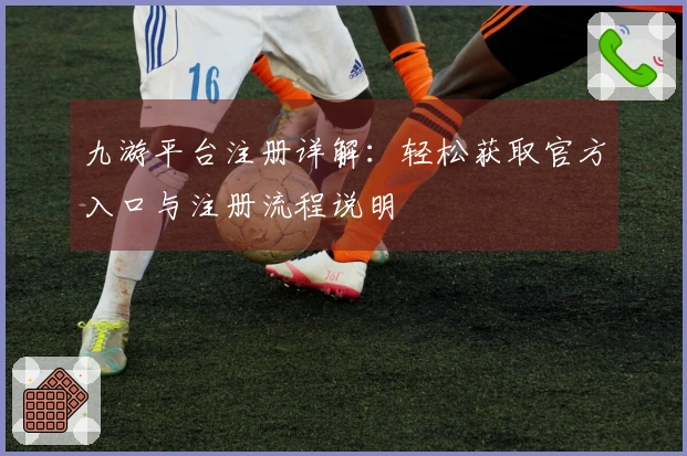 九游平台注册详解：轻松获取官方入口与注册流程说明