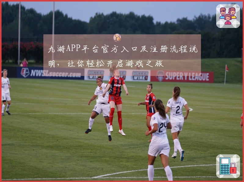 九游APP平台官方入口及注册流程说明，让你轻松开启游戏之旅