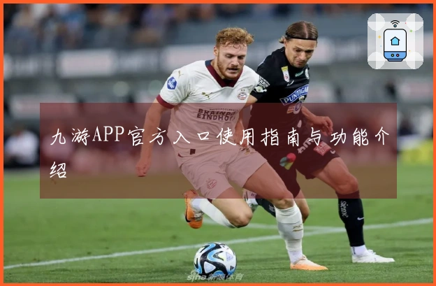 九游APP官方入口使用指南与功能介绍