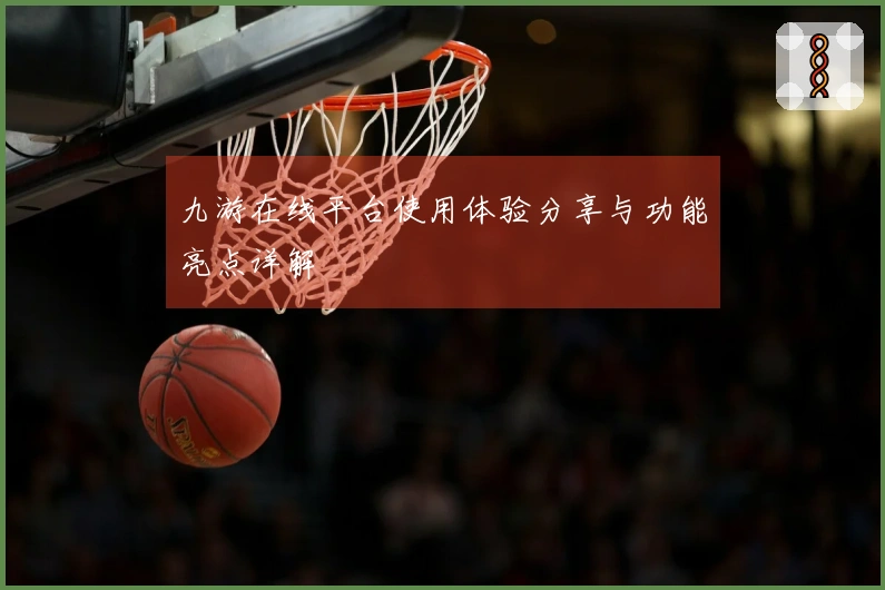 九游在线平台使用体验分享与功能亮点详解